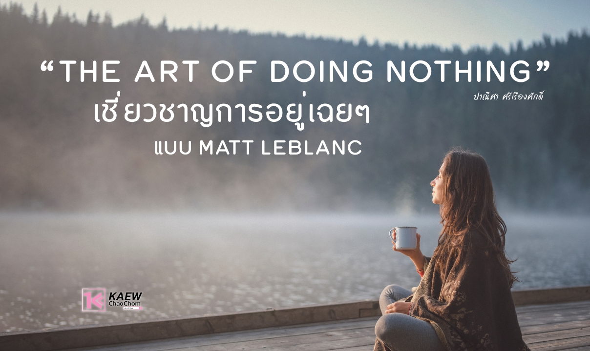 เชี่ยวชาญการอยู่เฉยๆ แบบ Matt LeBlanc, "The Art of Doing Nothing"